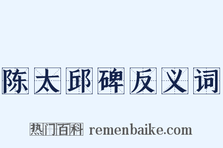陈太邱碑反义词是什么意思的图片